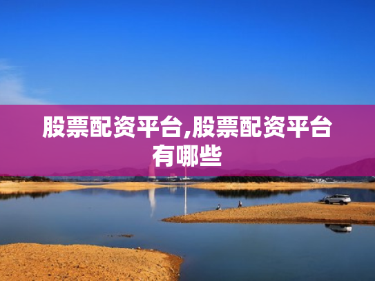 股票配资平台,股票配资平台有哪些