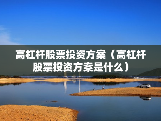 高杠杆股票投资方案（高杠杆股票投资方案是什么）