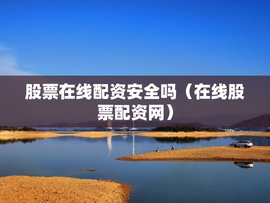 股票在线配资安全吗（在线股票配资网）