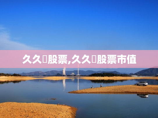 久久犇股票,久久犇股票市值