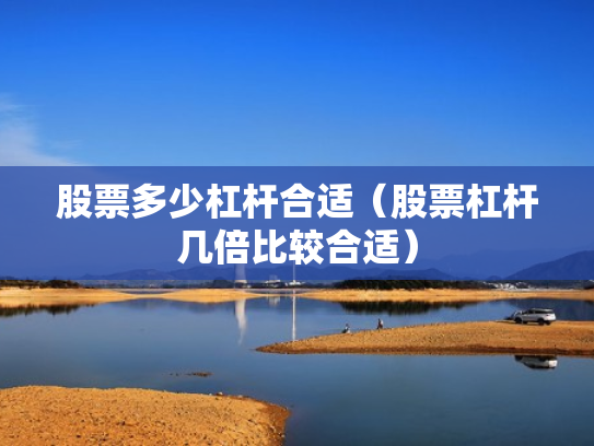 股票多少杠杆合适（股票杠杆几倍比较合适）