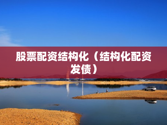 股票配资结构化（结构化配资发债）