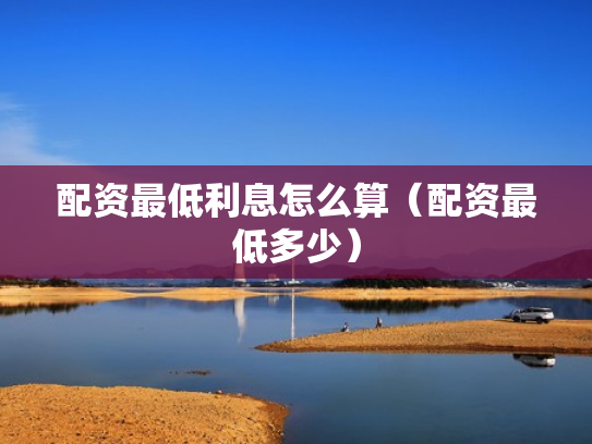 配资最低利息怎么算（配资最低多少）