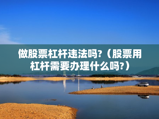 做股票杠杆违法吗?（股票用杠杆需要办理什么吗?）
