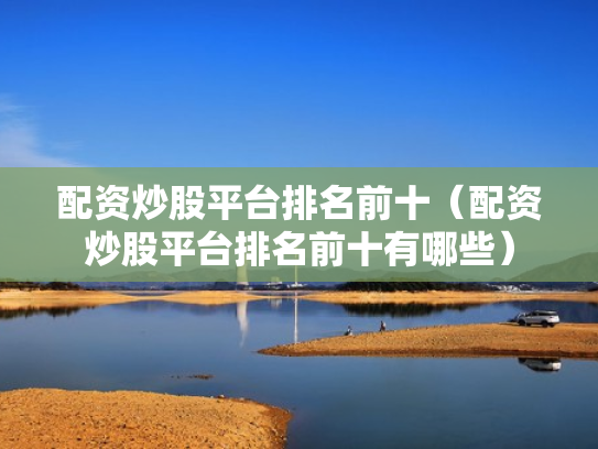 配资炒股平台排名前十（配资炒股平台排名前十有哪些）