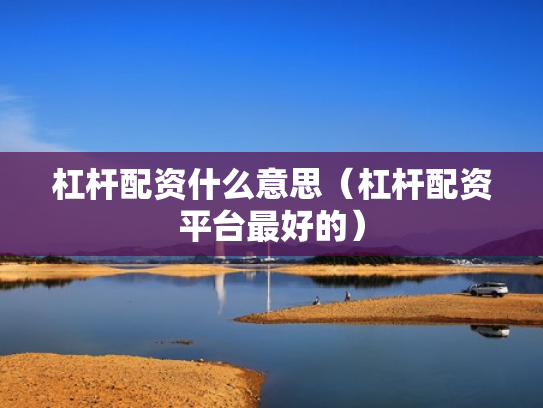 杠杆配资什么意思（杠杆配资平台最好的）
