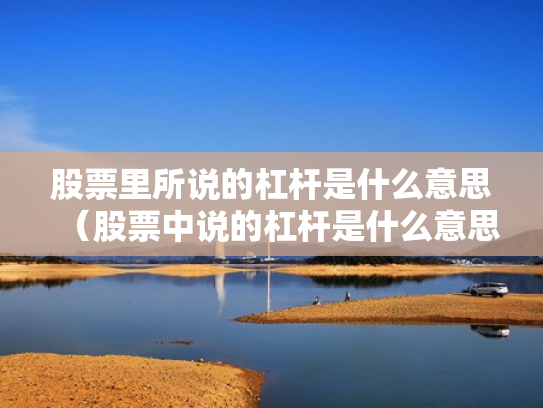 股票里所说的杠杆是什么意思（股票中说的杠杆是什么意思）