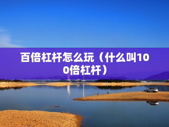 百倍杠杆怎么玩（什么叫100倍杠杆）