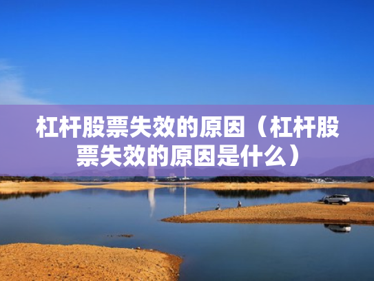 杠杆股票失效的原因（杠杆股票失效的原因是什么）