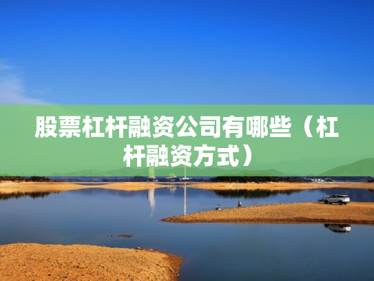 股票杠杆融资公司有哪些（杠杆融资方式）