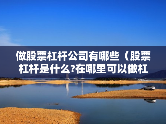做股票杠杆公司有哪些（股票杠杆是什么?在哪里可以做杠杆啊?）