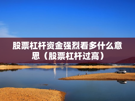 股票杠杆资金强烈看多什么意思（股票杠杆过高）