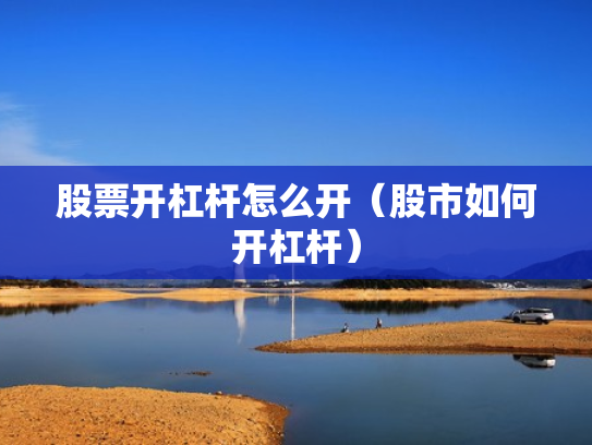 股票开杠杆怎么开（股市如何开杠杆）
