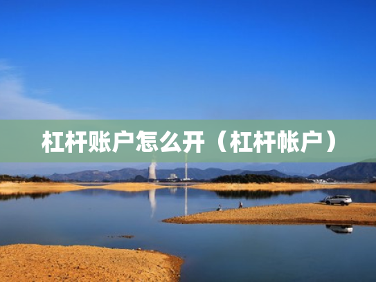 杠杆账户怎么开（杠杆帐户）