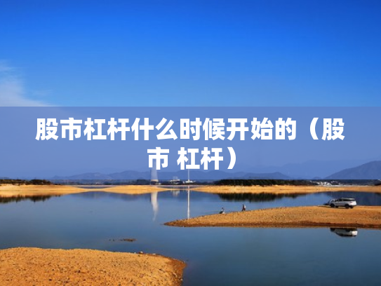股市杠杆什么时候开始的（股市 杠杆）