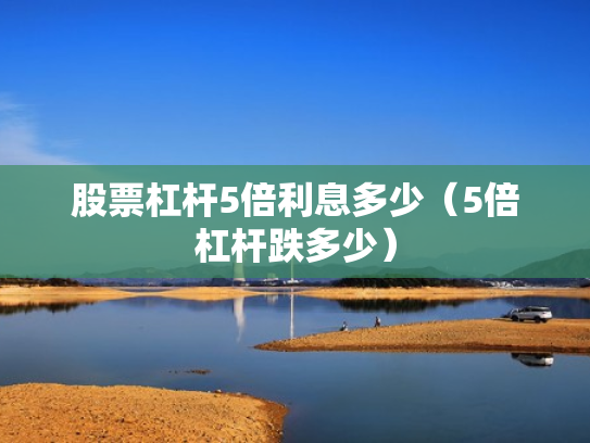 股票杠杆5倍利息多少（5倍杠杆跌多少）