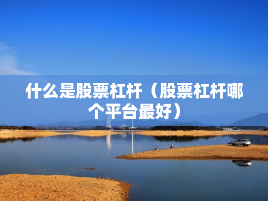 什么是股票杠杆（股票杠杆哪个平台最好）