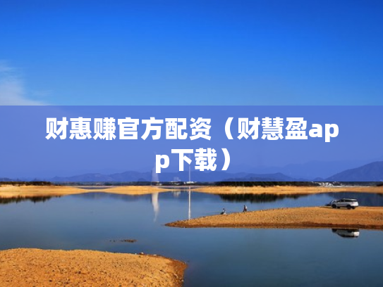 财惠赚官方配资（财慧盈app下载）