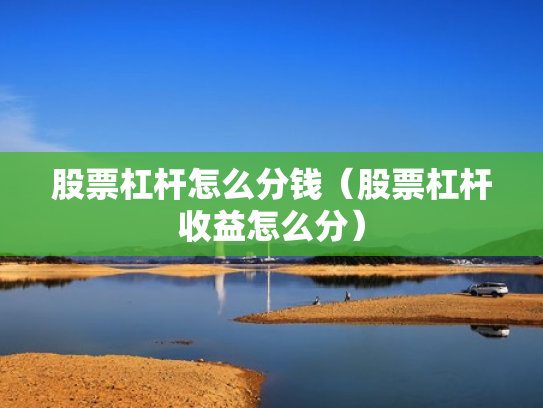 股票杠杆怎么分钱（股票杠杆收益怎么分）