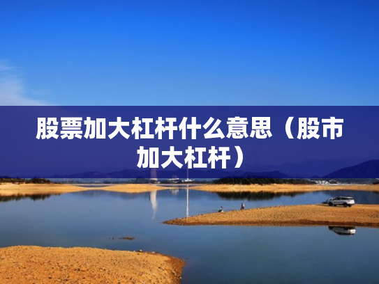 股票加大杠杆什么意思（股市加大杠杆）