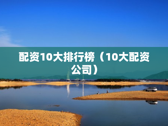 配资10大排行榜（10大配资公司）