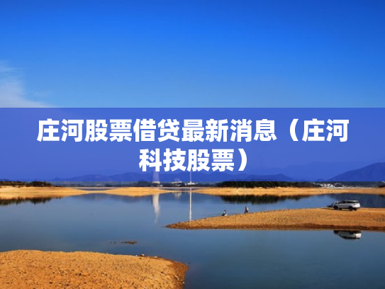 庄河股票借贷最新消息（庄河科技股票）