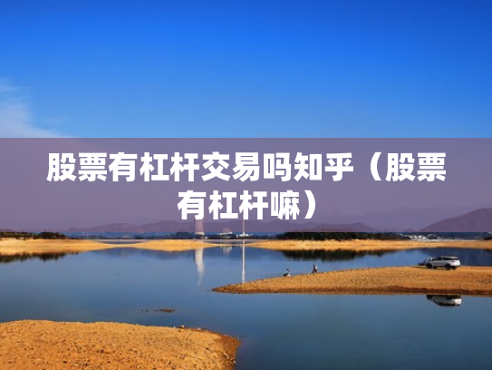 股票有杠杆交易吗知乎（股票有杠杆嘛）