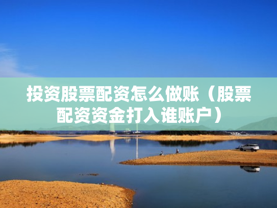 投资股票配资怎么做账（股票配资资金打入谁账户）