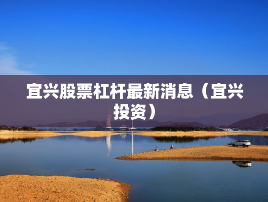 宜兴股票杠杆最新消息（宜兴投资）