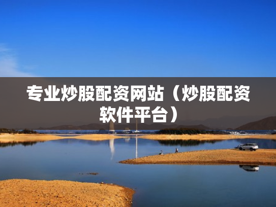 专业炒股配资网站（炒股配资软件平台）