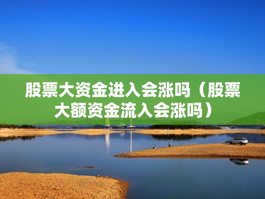 股票大资金进入会涨吗（股票大额资金流入会涨吗）