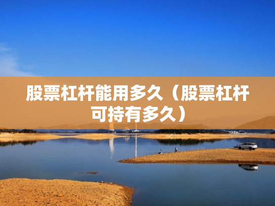 股票杠杆能用多久（股票杠杆可持有多久）