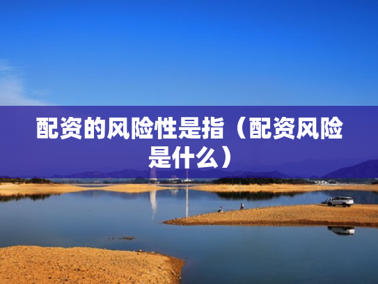 配资的风险性是指（配资风险是什么）