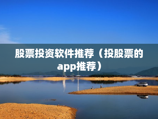 股票投资软件推荐（投股票的app推荐）