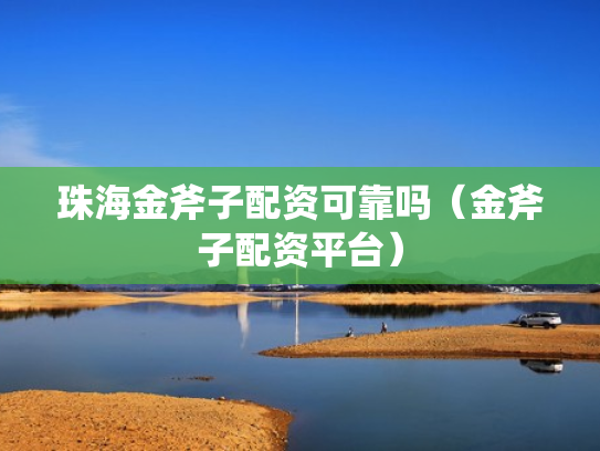 珠海金斧子配资可靠吗（金斧子配资平台）