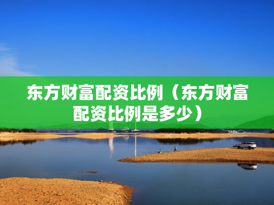 东方财富配资比例（东方财富配资比例是多少）