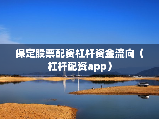 保定股票配资杠杆资金流向（杠杆配资app）