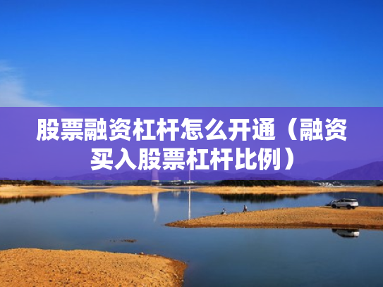 股票融资杠杆怎么开通（融资买入股票杠杆比例）