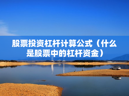 股票投资杠杆计算公式（什么是股票中的杠杆资金）