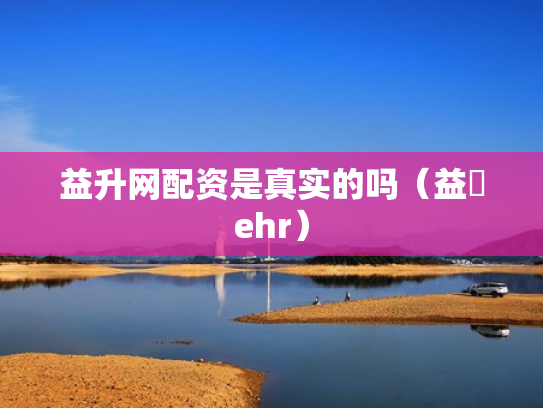 益升网配资是真实的吗（益昇ehr）