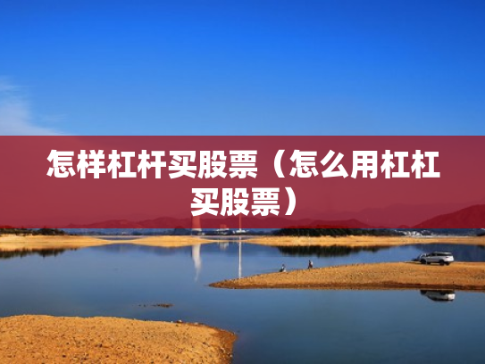 怎样杠杆买股票（怎么用杠杠买股票）