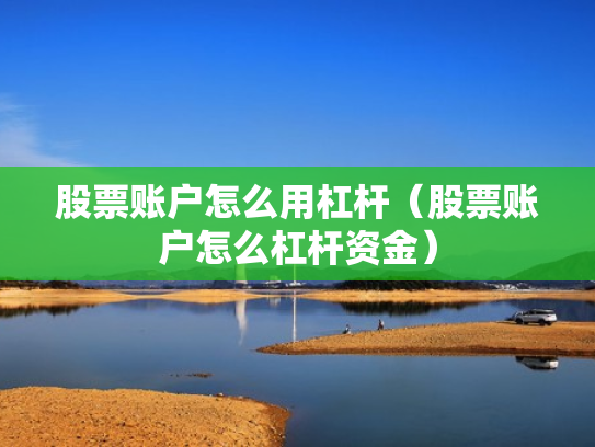股票账户怎么用杠杆（股票账户怎么杠杆资金）