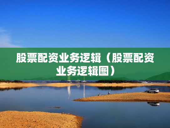 股票配资业务逻辑（股票配资业务逻辑图）