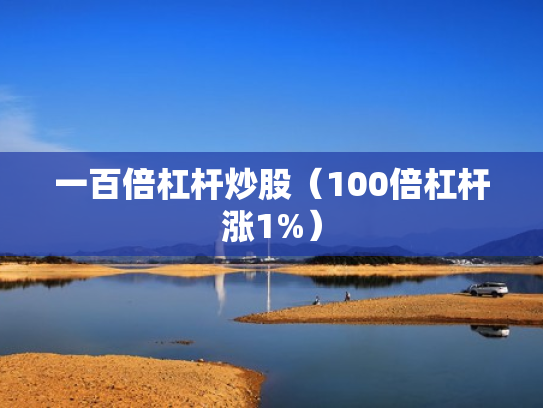 一百倍杠杆炒股（100倍杠杆涨1%）