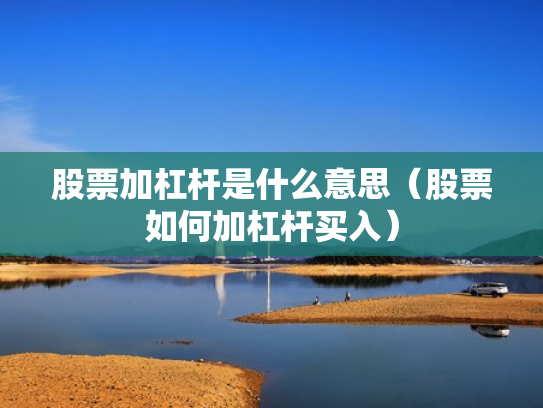 股票加杠杆是什么意思（股票如何加杠杆买入）