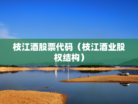 枝江酒股票代码（枝江酒业股权结构）