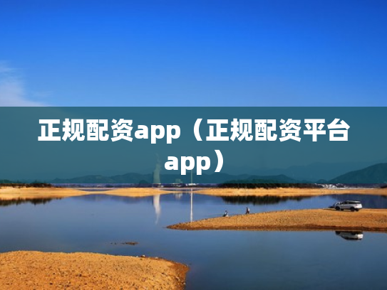 正规配资app（正规配资平台app）