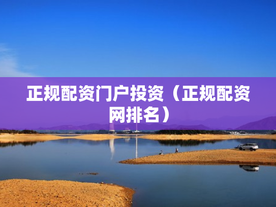 正规配资门户投资（正规配资网排名）