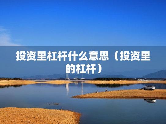 投资里杠杆什么意思（投资里的杠杆）