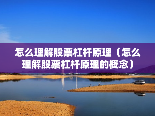 怎么理解股票杠杆原理（怎么理解股票杠杆原理的概念）